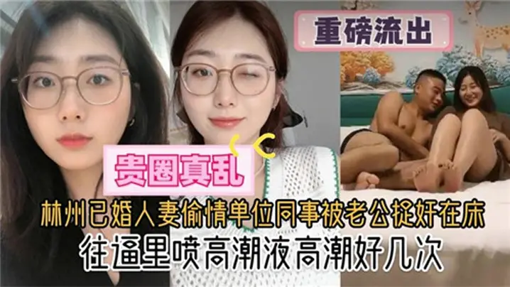 贵圈真乱林州已婚人妻偷情单位同的事被老公捉奸在床往逼里喷高潮液高潮好几次