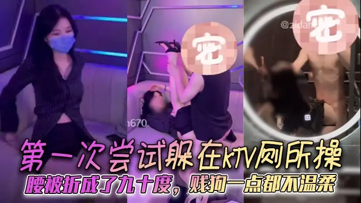 第一次尝试躲在KTV厕所操腰被折成了九十度贱狗一点的都不温柔
