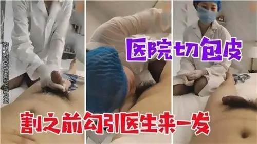 割包皮手术前,医院里勾引医生激情缠绵