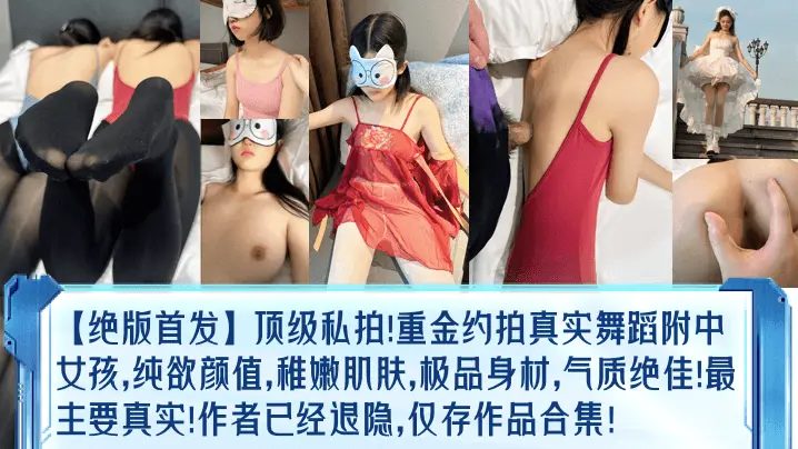 绝版首发顶级私拍重金约拍真实舞蹈附中女孩纯欲颜值稚嫩肌肤极品身材气质绝佳最主要真实作者已经退隐仅存作品合集