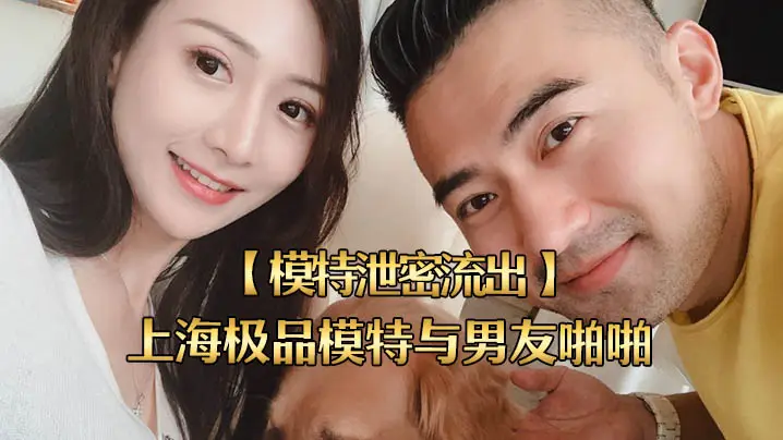 上海极品模特泄密流出!男友狂干内射高清私拍