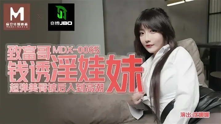 MDX-0065 沈娜娜被土豪哥金钱诱惑 极品淫娃妹骚穴狂干内射颜射