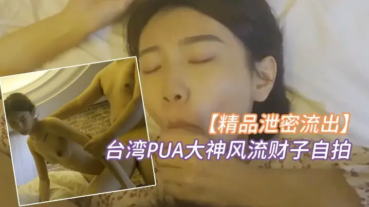 泄密!台湾PUA大神风流财子自拍,狂操超甜美萌妹女神惨遭颜射!