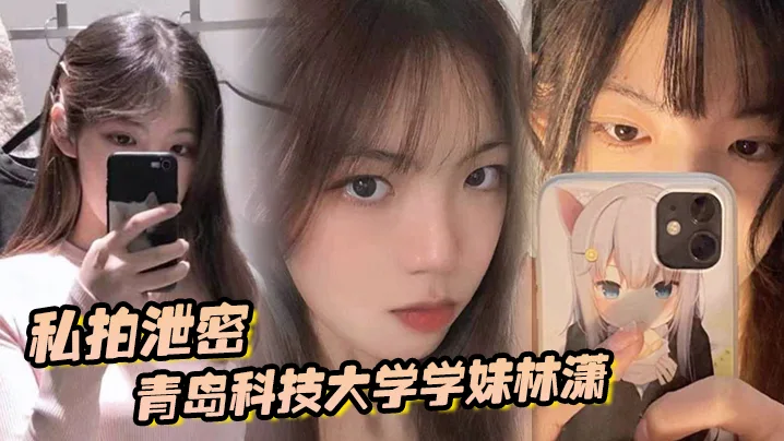 青科学妹林潇私拍外泄，男友爆操各种体位疯狂内射