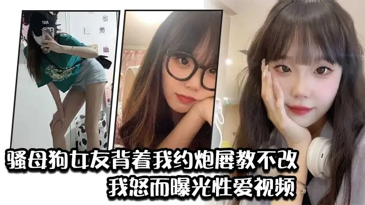 【背德曝光】淫荡女友约炮成瘾屡教不改，被绿帽男友怒曝性爱视频任人爆干