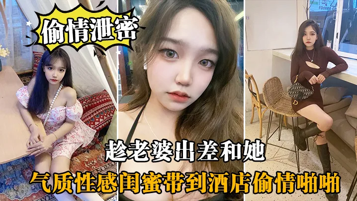 老婆出差！极品气质骚闺蜜酒店偷情，狂干爆操喷白浆！