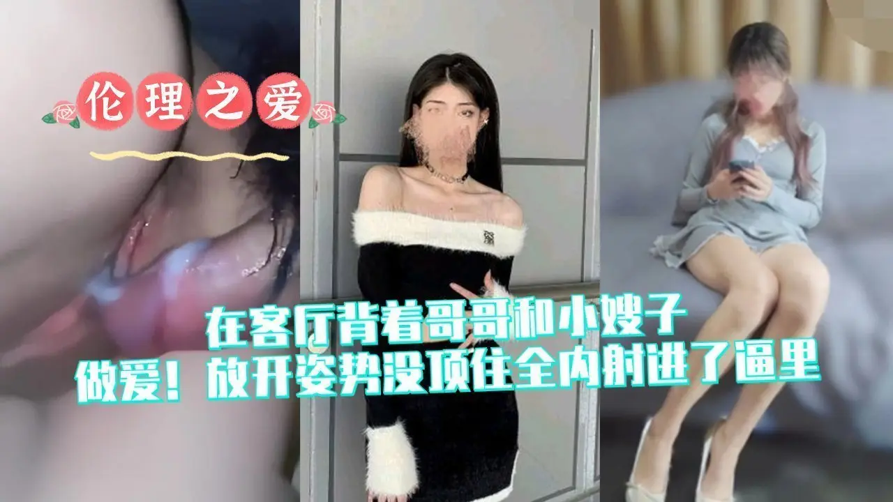 客厅背德偷情!放开姿势全内射进小嫂子逼里高潮