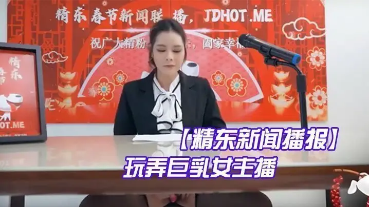 精东新闻播报：巨乳女主播遭激情玩弄