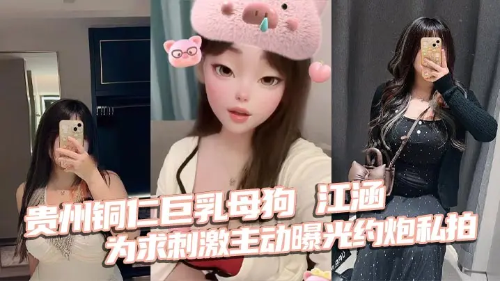 贵州铜仁巨乳母狗江涵主动曝光约炮私拍！梨形身材被狂干到喷潮