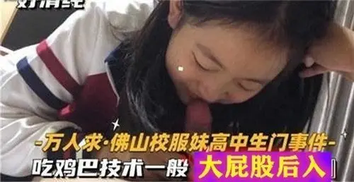校服高中生妹门事件:口活生涩却主动,肥臀后入被猛操!