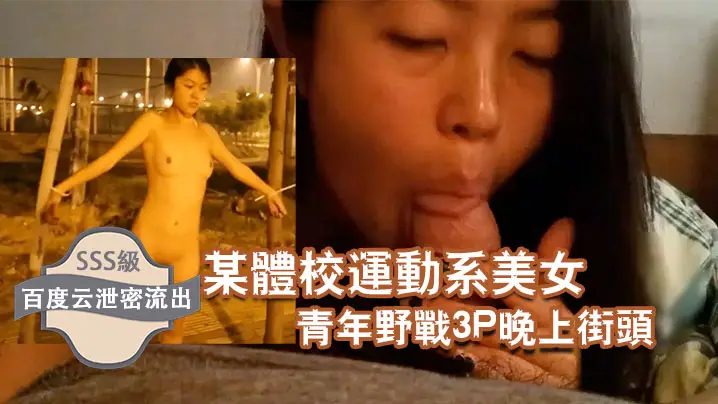百度云流出!体校极品运动美女街头沦陷,被两猛男狂干3P内射露出!