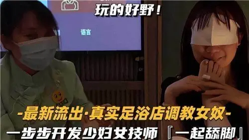 最新流出足浴店调教实录：少妇女技师被一步步开发成舔脚女奴，诱惑舔足全程！