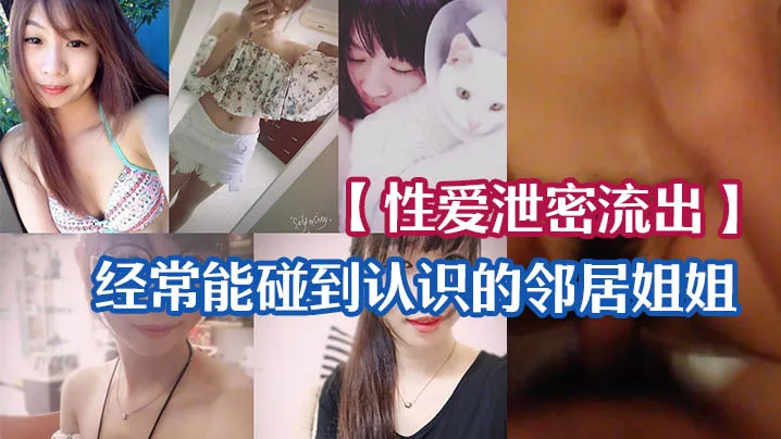泄密流出！人妻邻居姐姐无套狂干骚穴自拍留念