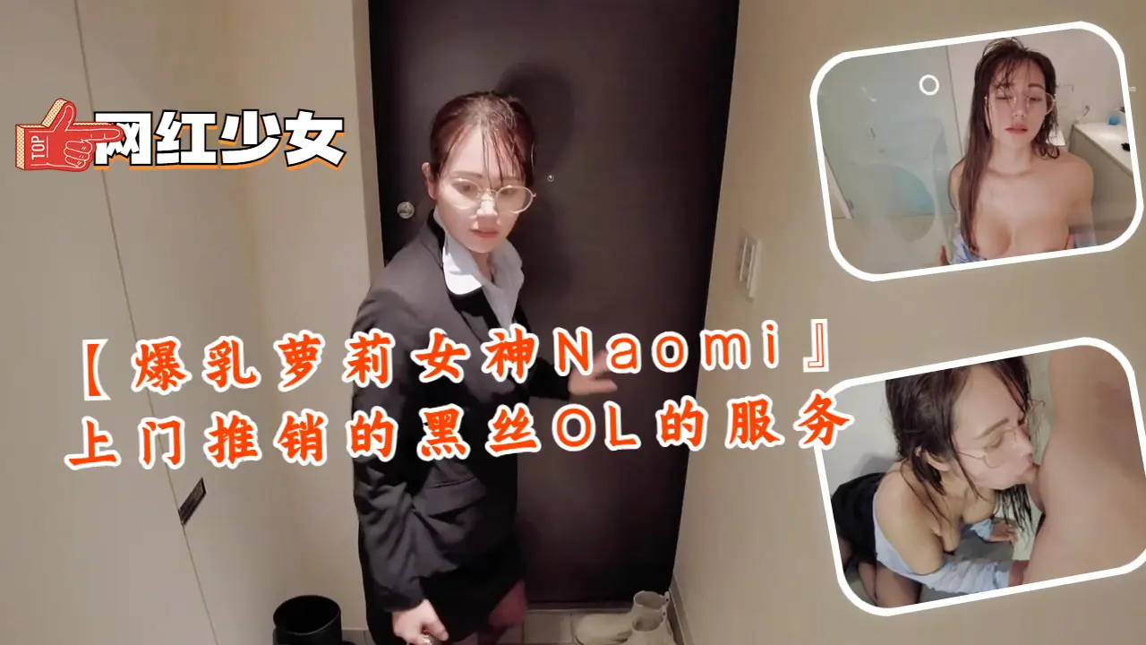 爆乳萝莉女神Naomi 黑丝OL上门推销特殊服务 巨乳夹枪骚穴任操