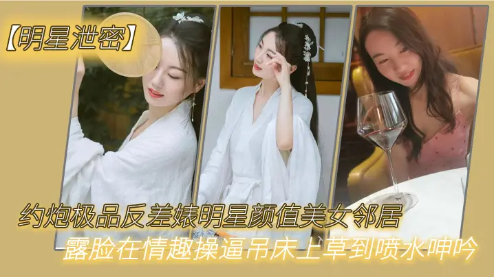 极品反差婊明星泄密约炮！邻居美女露脸情趣吊床爆操喷水