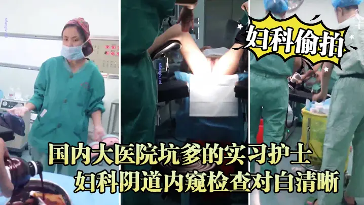 偷拍实习护士!妇科内窥检查高清对白,极品骚穴被看光