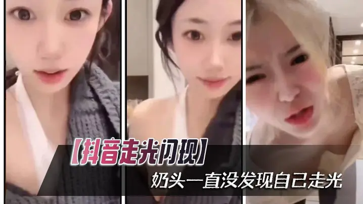 抖音极品妹直播走光!白嫩奶头闪现浑然不觉,被看光还卖萌