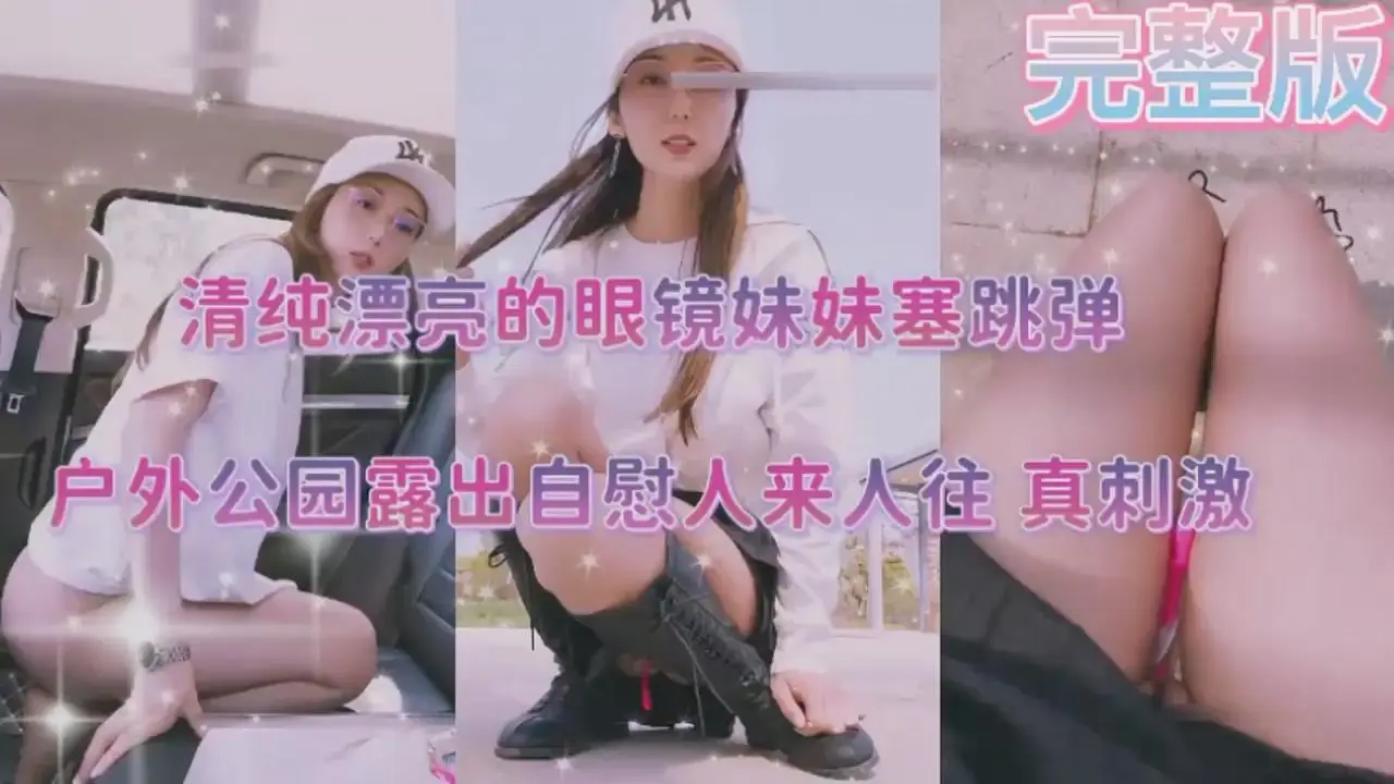 清纯漂亮的眼镜妹妹塞跳弹户外公园露出自慰人来人往真刺激