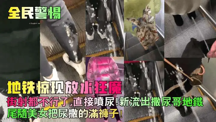 全民警惕地铁惊现放水狂魔街射都不行了直接喷尿新流出撒尿哥地铁尾随美女把尿撒的满裤子街射街顶__