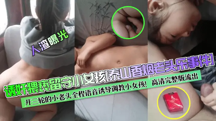 人渣曝光诱奸猥亵留守小女孩泰山香烟老头乐事件开三轮的小老头全程语音诱导调教小女孩高清完整版流出