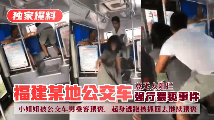 【独家爆料】福建某地公交车强行猥亵事件!小姐姐被公交车男乘客猥亵,起身逃跑被抓回去继续猥亵,竟无人阻拦!