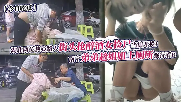 今日吃瓜南宁弟弟趁姐姐上厕所强行看B湖北两位热心路人街头抢醉酒女捡尸当街开摸