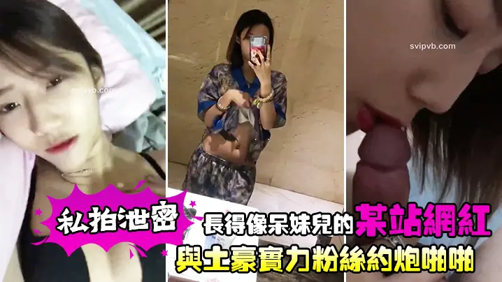 私拍泄密长得像呆妹儿的某站网红与土豪实力粉丝约炮啪啪