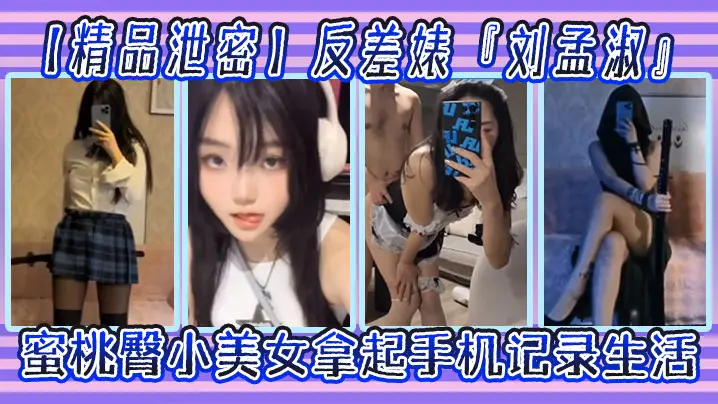 精品泄密反差婊刘孟淑自拍图影流出拿起手机记录生活蜜桃臀小美女