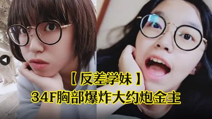 反差学妹清纯稚嫩文科眼镜学生妹发育超前34F胸部爆炸大约炮金主被干的哀叫高潮失神中出内射