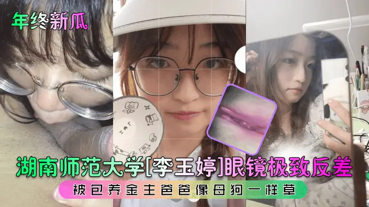 年终新瓜湖南师范大学李玉婷眼镜极致反差被包养金主爸爸像母狗一样草
