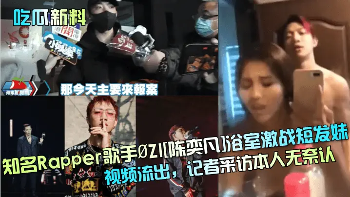吃瓜新料知名Rapper歌手ØZI陈奕凡浴室激战短发妹视频流出记者采访本人无奈认