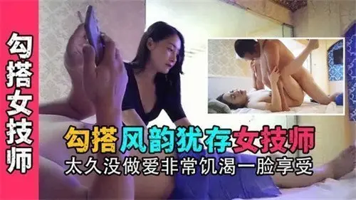 勾搭风韵犹存女技师太久没做爱非常饥渴一脸享受