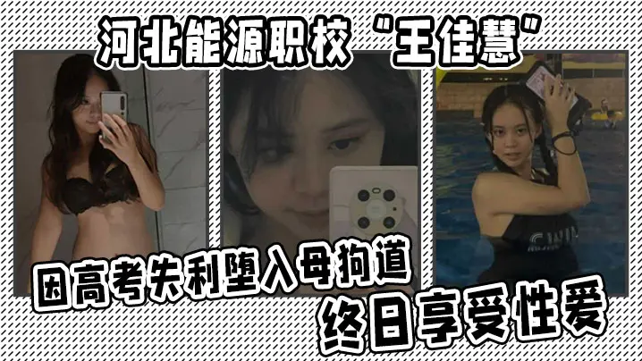 河北能源职校王佳慧因高考失利堕入母狗道终日享受性爱