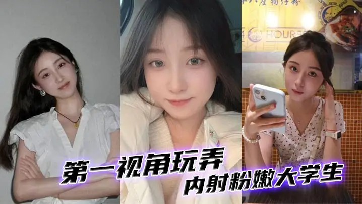 第一视角玩弄内射粉嫩大学生