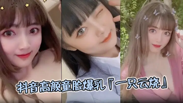 极品流出抖音高颜童脸爆乳一只云烧视频流出