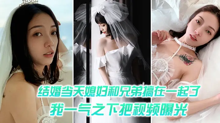 结婚当天媳妇和兄弟搞在一起了我一气之下把视频曝光