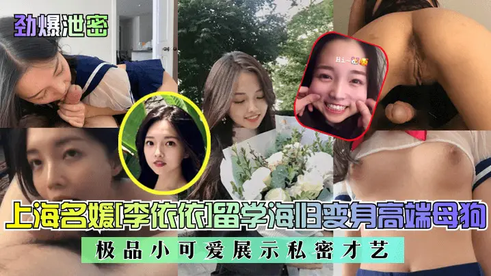 劲爆泄密上海名媛李依依留学海归变身高端母狗极品小可爱展示私密才艺