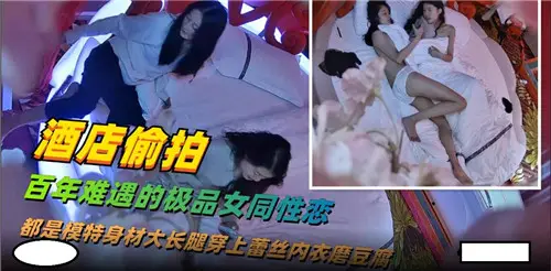 酒店偷拍:百年难遇的极品女同激情盛宴