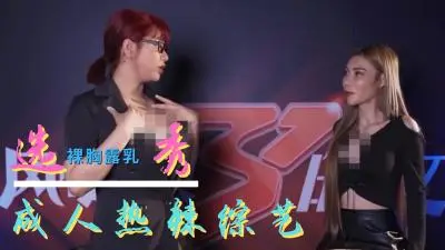 选秀节目成人化：选手台上被评委疯狂内射，高潮迭起！