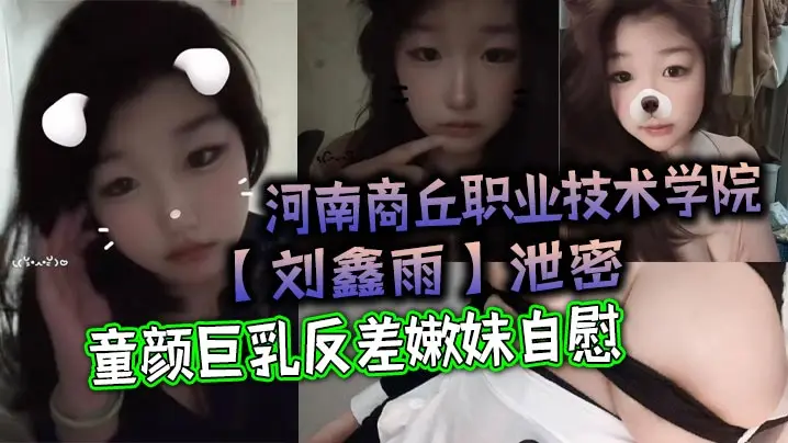 泄密!商丘职院刘鑫雨:童颜巨乳反差嫩妹狂揉骚穴自慰喷水