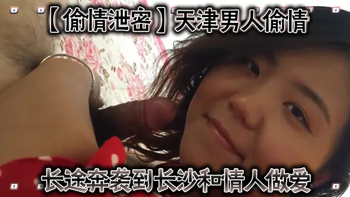 天津男人长途奔袭长沙，偷情爆操情人内射！