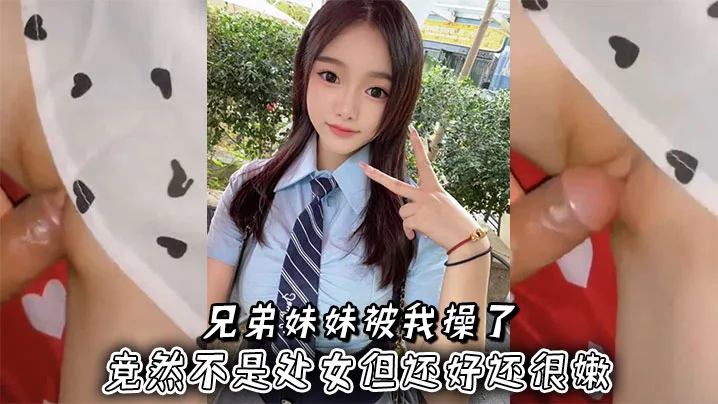 亲妹妹嫩穴被爆操!虽非处女但紧致水多狂干内射