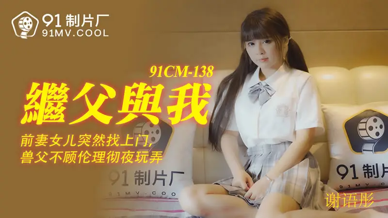 【果冻传媒】【91CM-138】【继父与我】【谢语彤】【前妻女儿突然找上门,兽父不顾伦理彻夜玩弄】