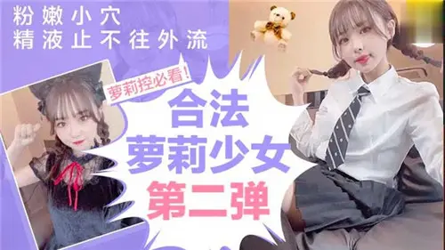 合法萝莉少女第二弹:粉嫩小穴灌满浓精,止不住喷涌流淌