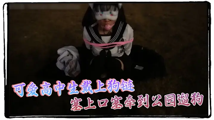 可爱高中生戴上狗链,塞上口塞牵到公园遛狗 真是个贱母狗