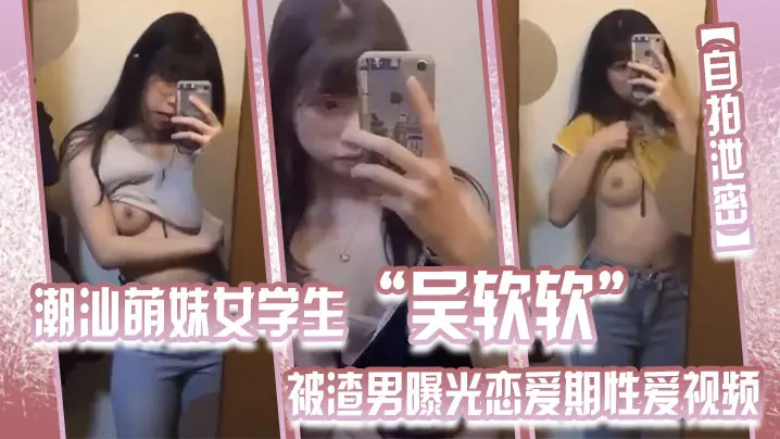 [独家] 潮汕嫩妹吴软软 被渣男爆操私拍 全校围观沦陷