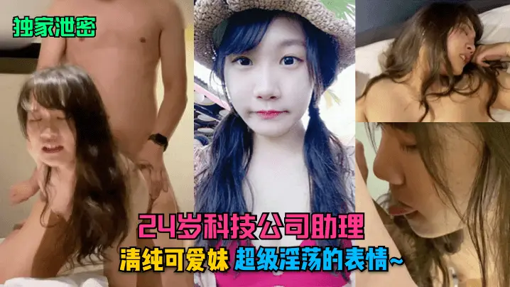 独家泄密！24岁科技公司助理，清纯妹被干到露出超级淫荡表情