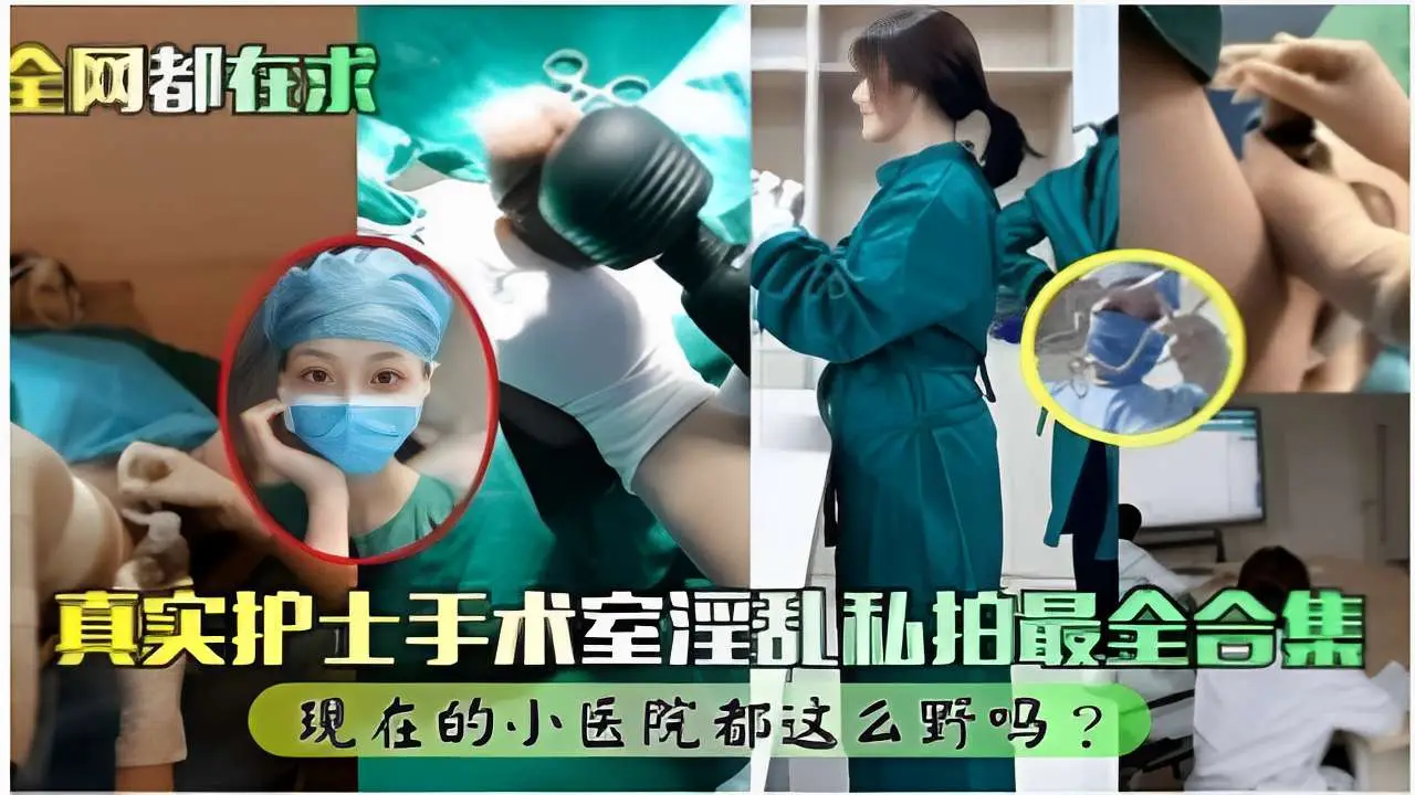 全网都在求真实护士手术室淫乱私拍最全合集现在的小医院都这么野吗?