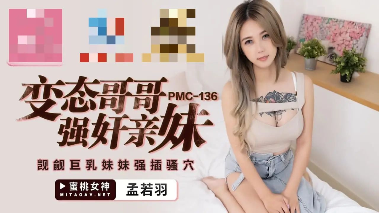 PMC136 变态哥哥强奸亲妹 觊觎巨乳妹妹强插骚穴 孟若羽