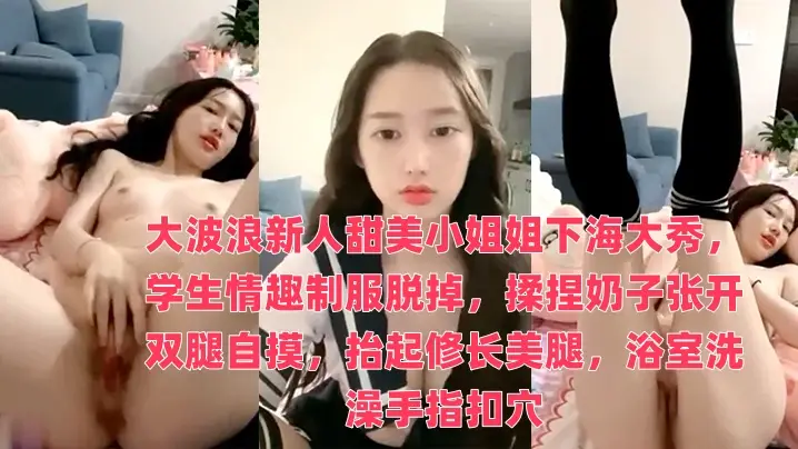 大波浪新人甜美小姐姐下海大秀,学生情趣制服脱掉,揉捏奶子张开双腿自摸,抬起修长美腿,浴室洗澡手指扣穴